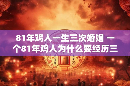 81年鸡人一生三次婚姻 一个81年鸡人为什么要经历三次婚姻