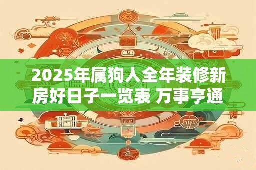 2025年属狗人全年装修新房好日子一览表 万事亨通装潢日