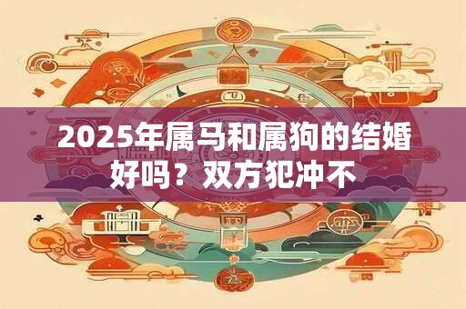2025年属马和属狗的结婚好吗？双方犯冲不