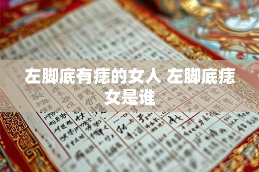 左脚底有痣的女人 左脚底痣女是谁