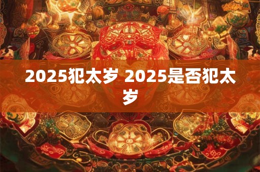2025犯太岁 2025是否犯太岁
