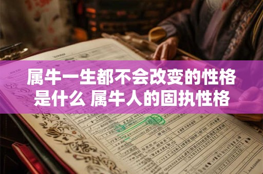 属牛一生都不会改变的性格是什么 属牛人的固执性格是什么