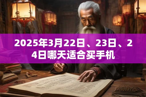 2025年3月22日、23日、24日哪天适合买手机