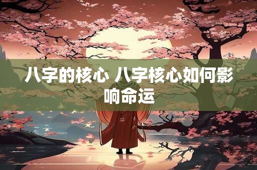 八字的核心 八字核心如何影响命运