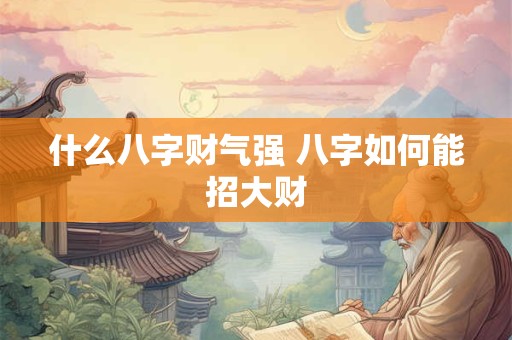什么八字财气强 八字如何能招大财