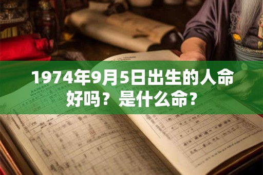 1974年9月5日出生的人命好吗？是什么命？