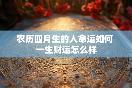 农历四月生的人命运如何 一生财运怎么样