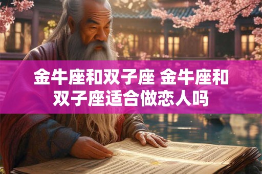 金牛座和双子座 金牛座和双子座适合做恋人吗
