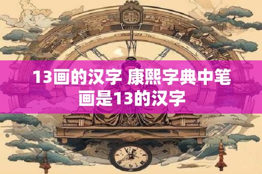 13画的汉字 康熙字典中笔画是13的汉字