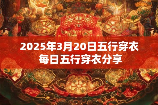 2026年3月20日五行穿衣 每日五行穿衣分享