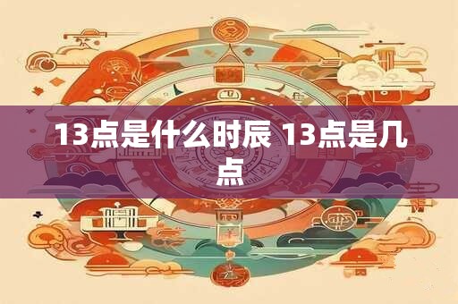 13点是什么时辰 13点是几点