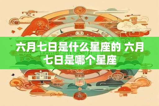 六月七日是什么星座的 六月七日是哪个星座