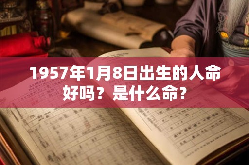 1957年1月8日出生的人命好吗？是什么命？