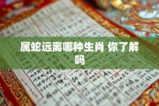 属蛇远离哪种生肖 你了解吗