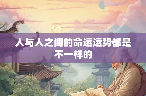 人与人之间的命运运势都是不一样的