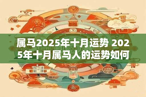 属马2025年十月运势 2025年十月属马人的运势如何