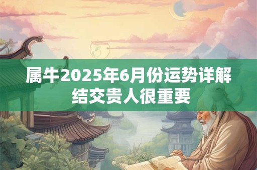 属牛2025年6月份运势详解 结交贵人很重要