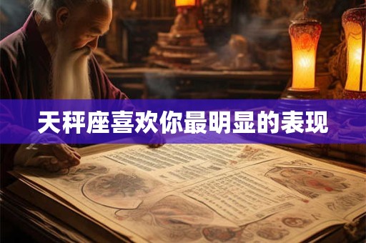 天秤座喜欢你最明显的表现