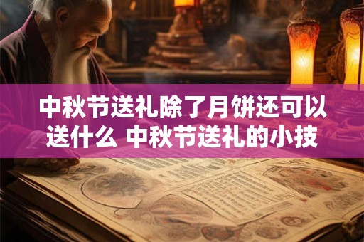 中秋节送礼除了月饼还可以送什么 中秋节送礼的小技巧