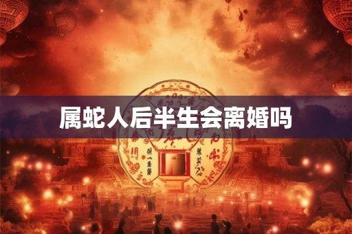 属蛇人后半生会离婚吗