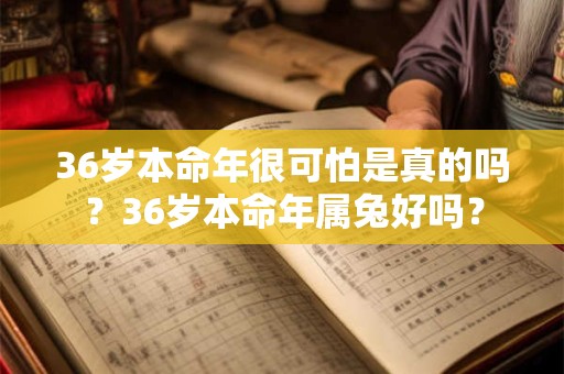 36岁本命年很可怕是真的吗？36岁本命年属兔好吗？