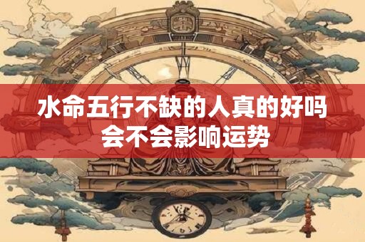 水命五行不缺的人真的好吗 会不会影响运势