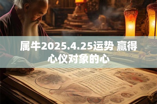 属牛2026.4.25运势 赢得心仪对象的心