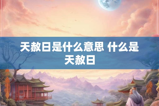 天赦日是什么意思 什么是天赦日