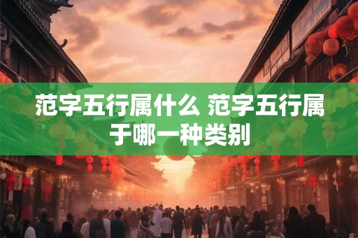 范字五行属什么 范字五行属于哪一种类别