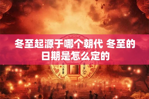 冬至起源于哪个朝代 冬至的日期是怎么定的