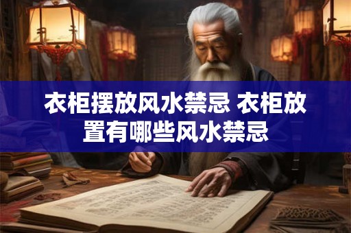 衣柜摆放风水禁忌 衣柜放置有哪些风水禁忌