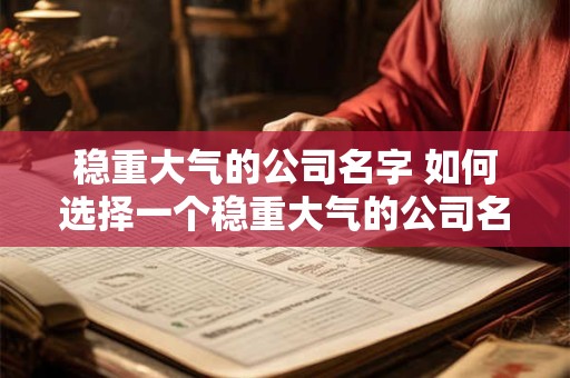 稳重大气的公司名字 如何选择一个稳重大气的公司名字