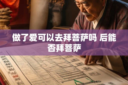 做了爱可以去拜菩萨吗 后能否拜菩萨