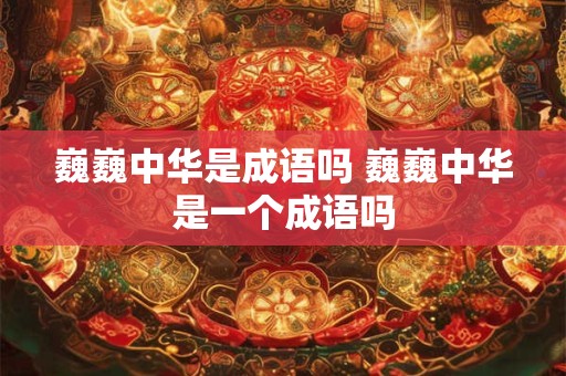 巍巍中华是成语吗 巍巍中华是一个成语吗