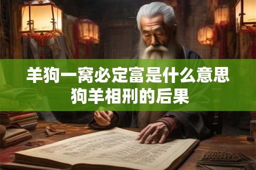 羊狗一窝必定富是什么意思 狗羊相刑的后果