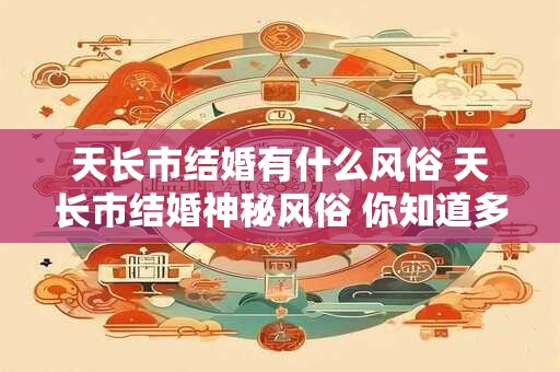 天长市结婚有什么风俗 天长市结婚神秘风俗 你知道多少