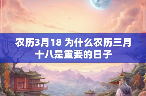 农历3月18 为什么农历三月十八是重要的日子