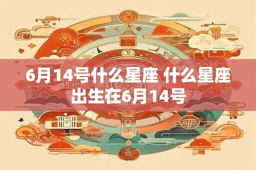 6月14号什么星座 什么星座出生在6月14号