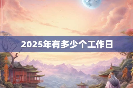 2025年有多少个工作日 2025年有多少个工作日