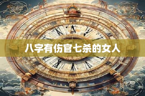 八字有伤官七杀的女人