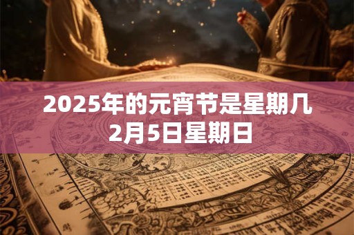 2026年的元宵节是星期几 2月5日星期日