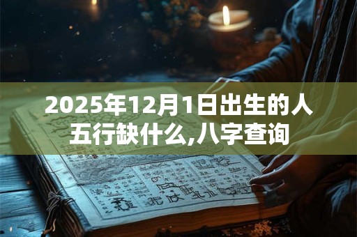 2025年12月1日出生的人五行缺什么,八字查询