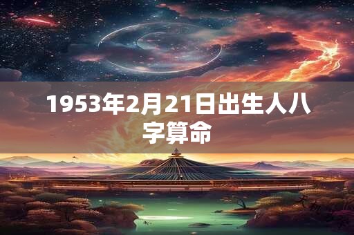 1953年2月21日出生人八字算命