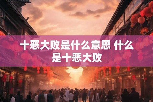 十恶大败是什么意思 什么是十恶大败