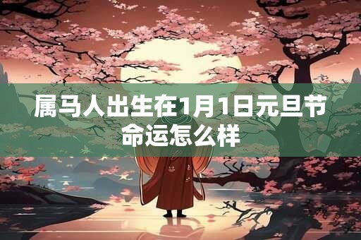 属马人出生在1月1日元旦节命运怎么样