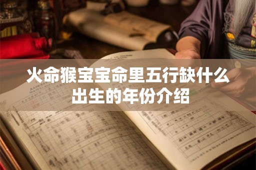 火命猴宝宝命里五行缺什么 出生的年份介绍