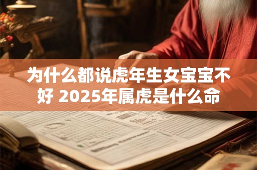 为什么都说虎年生女宝宝不好 2025年属虎是什么命