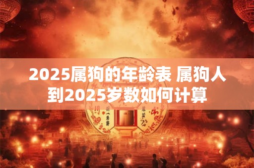 2025属狗的年龄表 属狗人到2025岁数如何计算