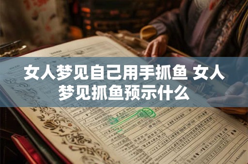 女人梦见自己用手抓鱼 女人梦见抓鱼预示什么