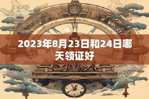 2023年8月23日和24日哪天领证好